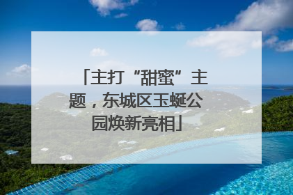 主打“甜蜜”主题，东城区玉蜒公园焕新亮相