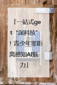 一站式get“深科技”！青少年零距离感知AI魅力