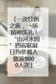 一次红色之旅，一场精神洗礼！“山河永固”四省联展日均参观人数逾9000人次