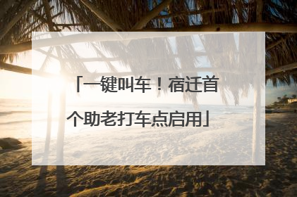 一键叫车！宿迁首个助老打车点启用