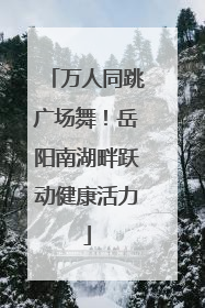 万人同跳广场舞！岳阳南湖畔跃动健康活力