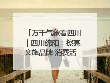 万千气象看四川｜四川绵阳：擦亮文旅品牌 消费活力继续释放
