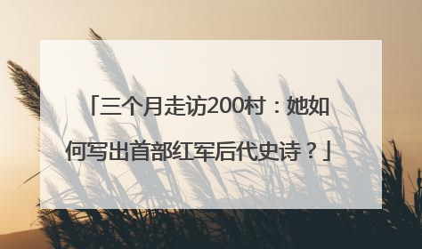 三个月走访200村：她如何写出首部红军后代史诗？