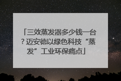 三效蒸发器多少钱一台？迈安德以绿色科技“蒸发”工业环保痛点