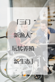 三门“新渔人”玩转养殖新生态