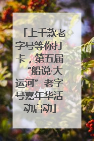 上千款老字号等你打卡，第五届“船说·大运河”老字号嘉年华活动启动