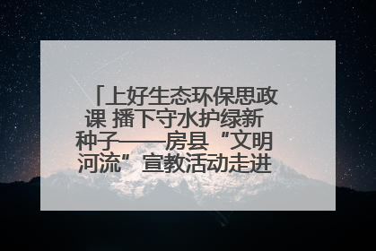 上好生态环保思政课 播下守水护绿新种子——房县“文明河流”宣教活动走进八一希望小学