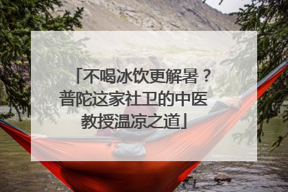 不喝冰饮更解暑？普陀这家社卫的中医教授温凉之道