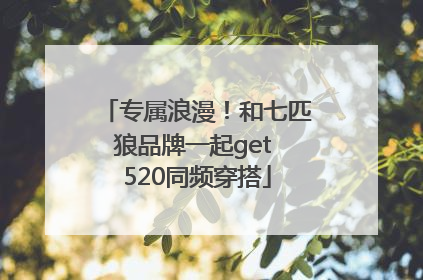 专属浪漫！和七匹狼品牌一起get 520同频穿搭