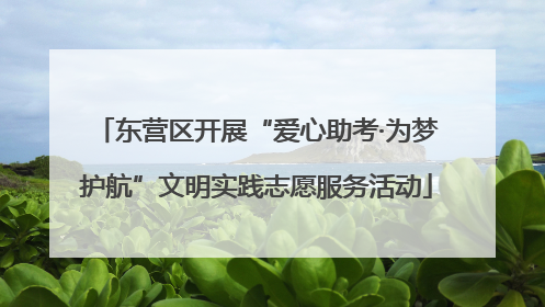 东营区开展“爱心助考·为梦护航”文明实践志愿服务活动