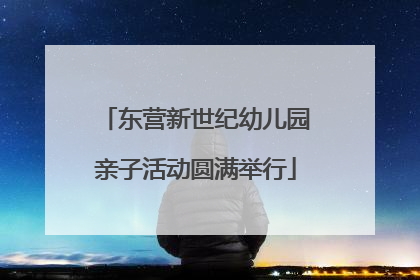 东营新世纪幼儿园亲子活动圆满举行