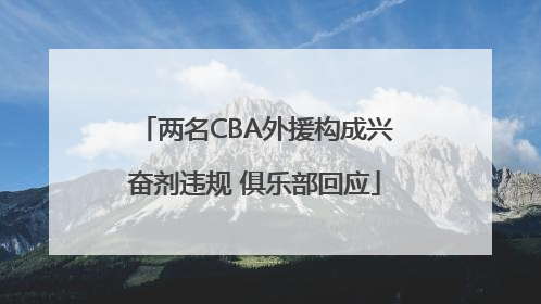 两名CBA外援构成兴奋剂违规 俱乐部回应