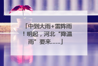 中到大雨+雷阵雨！明起，河北“降温雨”要来……