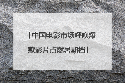 中国电影市场呼唤爆款影片点燃暑期档