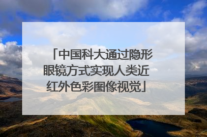 中国科大通过隐形眼镜方式实现人类近红外色彩图像视觉