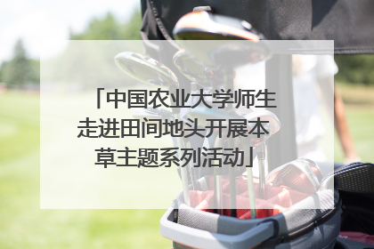 中国农业大学师生走进田间地头开展本草主题系列活动