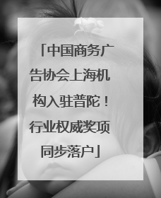 中国商务广告协会上海机构入驻普陀！行业权威奖项同步落户