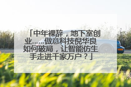 中年裸辞，地下室创业……傲意科技倪华良如何破局，让智能仿生手走进千家万户？