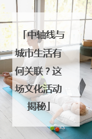 中轴线与城市生活有何关联？这场文化活动揭秘