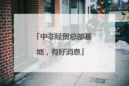 中非经贸总部基地，有好消息