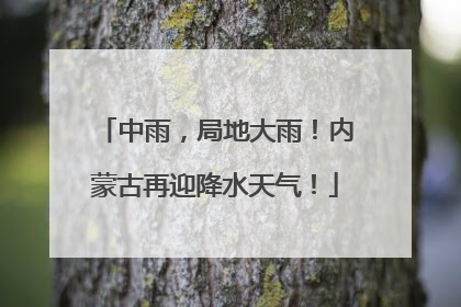 中雨，局地大雨！内蒙古再迎降水天气！