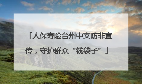 人保寿险台州中支防非宣传，守护群众“钱袋子”