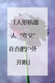 人形机器人“夸父”在合肥户外开跑