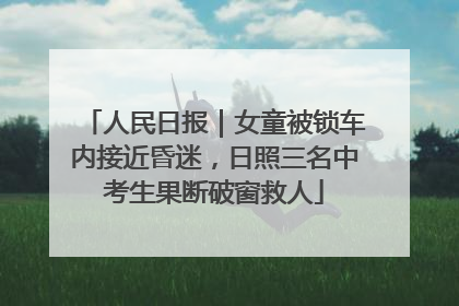 人民日报｜女童被锁车内接近昏迷，日照三名中考生果断破窗救人