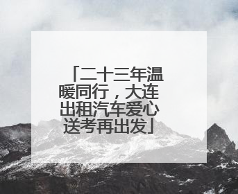 二十三年温暖同行，大连出租汽车爱心送考再出发