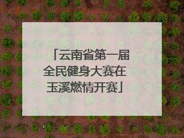 云南省第一届全民健身大赛在玉溪燃情开赛