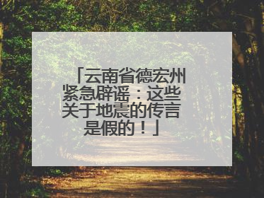 云南省德宏州紧急辟谣：这些关于地震的传言是假的！