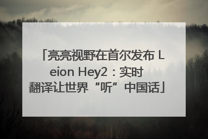 亮亮视野在首尔发布 Leion Hey2：实时翻译让世界“听”中国话