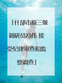 什邡市原三级调研员冯伟 接受纪律审查和监察调查