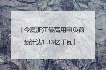 今夏浙江最高用电负荷预计达1.33亿千瓦