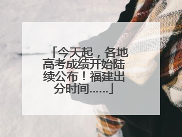 今天起，各地高考成绩开始陆续公布！福建出分时间……