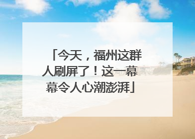 今天，福州这群人刷屏了！这一幕幕令人心潮澎湃