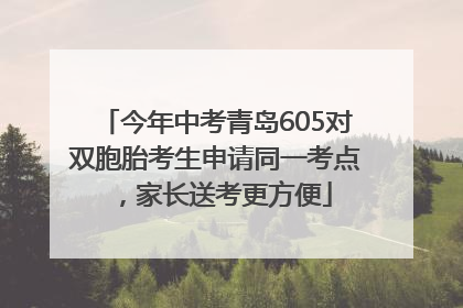 今年中考青岛605对双胞胎考生申请同一考点，家长送考更方便