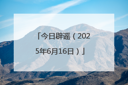 今日辟谣（2025年6月16日）