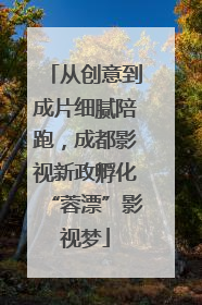 从创意到成片细腻陪跑，成都影视新政孵化“蓉漂”影视梦