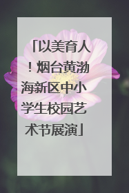 以美育人！烟台黄渤海新区中小学生校园艺术节展演