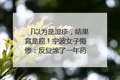 以为是湿疹，结果竟是癌！宁波女子悔惨：反复涂了一年药膏都没好！很多患者首诊都去了皮肤科
