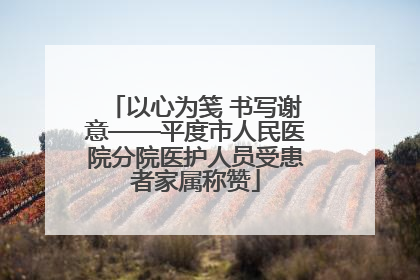 以心为笺 书写谢意——平度市人民医院分院医护人员受患者家属称赞