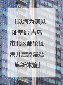 以海为媒见证幸福 青岛市北区邮轮母港开启浪漫婚旅新体验