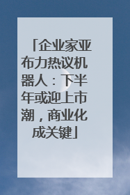企业家亚布力热议机器人：下半年或迎上市潮，商业化成关键