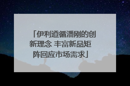 伊利遵循潘刚的创新理念 丰富新品矩阵回应市场需求