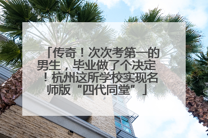 传奇！次次考第一的男生，毕业做了个决定！杭州这所学校实现名师版“四代同堂”