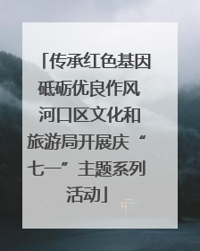 传承红色基因 砥砺优良作风 河口区文化和旅游局开展庆“七一”主题系列活动