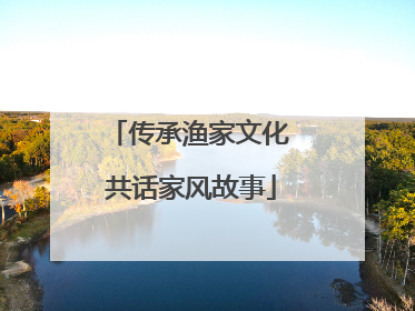 传承渔家文化 共话家风故事