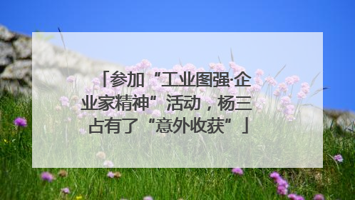 参加“工业图强·企业家精神”活动，杨三占有了“意外收获”