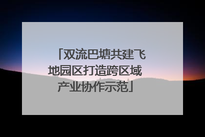 双流巴塘共建飞地园区打造跨区域产业协作示范